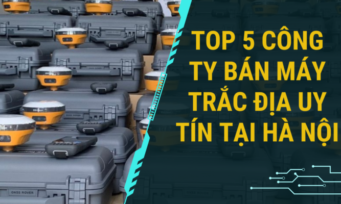 Top 5 Đơn vị bán máy trắc địa uy tín tại Hà Nội